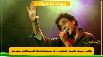 تفاصيل جديدة وحاسمة.. الكشف عن آخر مستجدات الحالة الصحية للكينج محمد منير